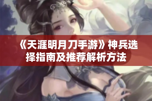 《天涯明月刀手游》神兵选择指南及推荐解析方法
