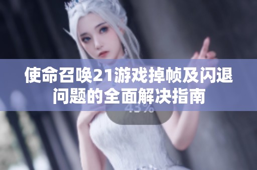使命召唤21游戏掉帧及闪退问题的全面解决指南