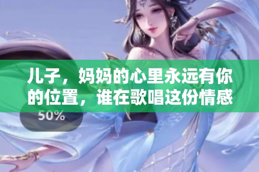 儿子，妈妈的心里永远有你的位置，谁在歌唱这份情感