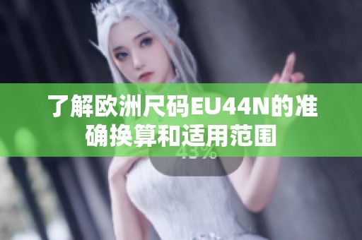 了解欧洲尺码EU44N的准确换算和适用范围