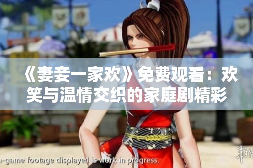 《妻妾一家欢》免费观看：欢笑与温情交织的家庭剧精彩不断