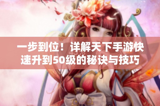 一步到位！详解天下手游快速升到50级的秘诀与技巧