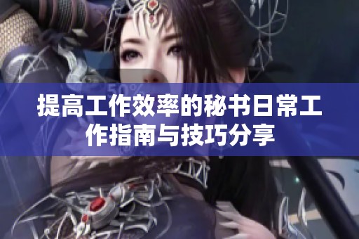 提高工作效率的秘书日常工作指南与技巧分享