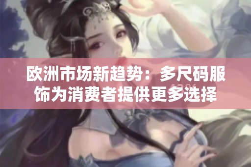 欧洲市场新趋势：多尺码服饰为消费者提供更多选择