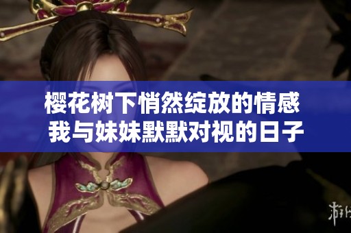 樱花树下悄然绽放的情感 我与妹妹默默对视的日子