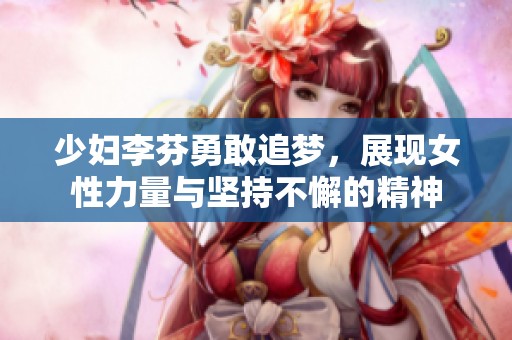少妇李芬勇敢追梦，展现女性力量与坚持不懈的精神