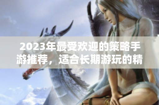 2023年最受欢迎的策略手游推荐，适合长期游玩的精品游戏