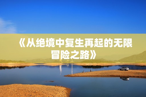 《从绝境中复生再起的无限冒险之路》