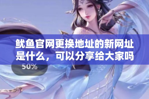 鱿鱼官网更换地址的新网址是什么，可以分享给大家吗