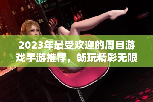 2023年最受欢迎的周目游戏手游推荐，畅玩精彩无限体验