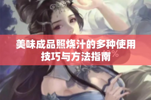 美味成品照烧汁的多种使用技巧与方法指南