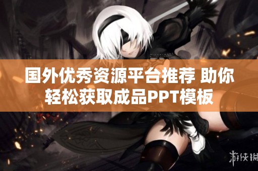 国外优秀资源平台推荐 助你轻松获取成品PPT模板