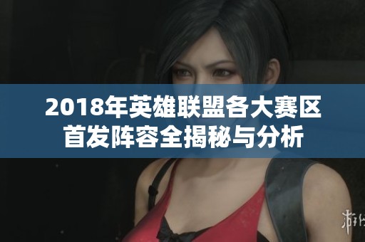 2018年英雄联盟各大赛区首发阵容全揭秘与分析