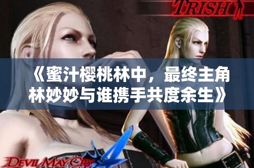 《蜜汁樱桃林中，最终主角林妙妙与谁携手共度余生》