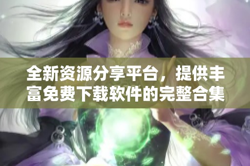 全新资源分享平台，提供丰富免费下载软件的完整合集