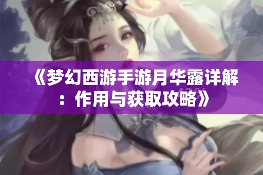 《梦幻西游手游月华露详解：作用与获取攻略》