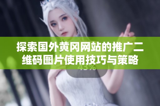 探索国外黄冈网站的推广二维码图片使用技巧与策略