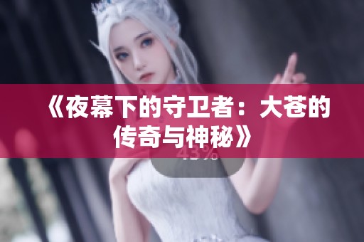 《夜幕下的守卫者：大苍的传奇与神秘》