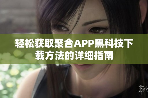 轻松获取聚合APP黑科技下载方法的详细指南