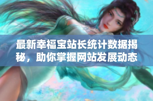 最新幸福宝站长统计数据揭秘，助你掌握网站发展动态