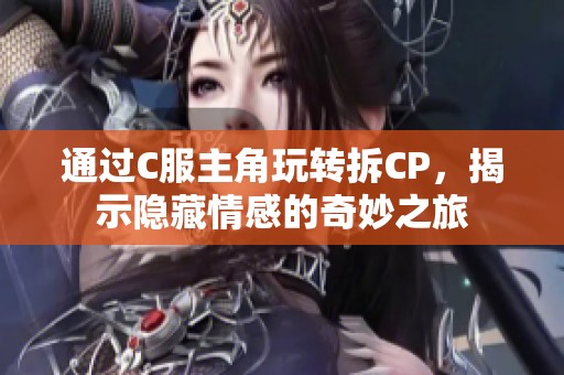 通过C服主角玩转拆CP，揭示隐藏情感的奇妙之旅