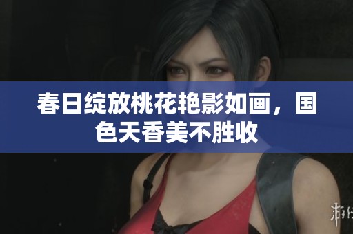 春日绽放桃花艳影如画，国色天香美不胜收