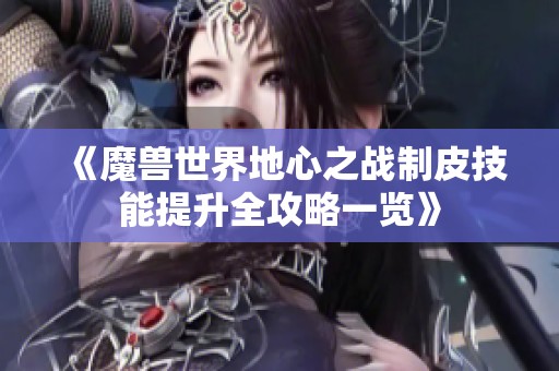 《魔兽世界地心之战制皮技能提升全攻略一览》
