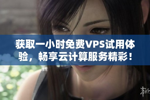 获取一小时免费VPS试用体验，畅享云计算服务精彩！