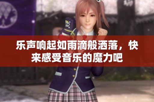 乐声响起如雨滴般洒落，快来感受音乐的魔力吧
