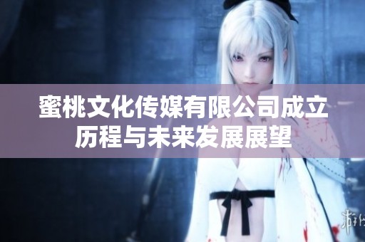 蜜桃文化传媒有限公司成立历程与未来发展展望