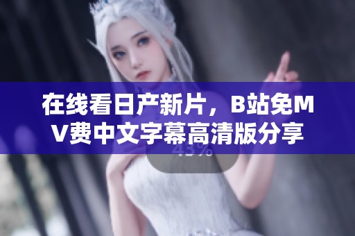 在线看日产新片，B站免MV费中文字幕高清版分享