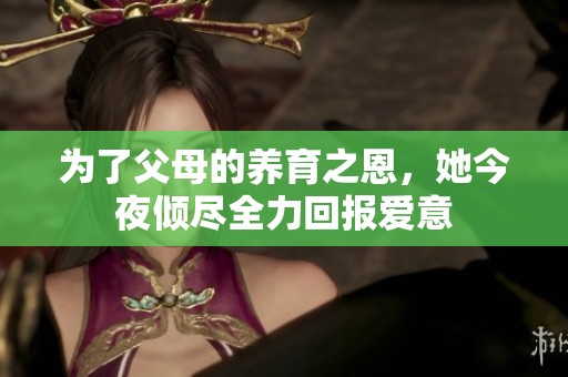 为了父母的养育之恩，她今夜倾尽全力回报爱意