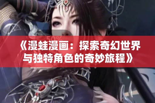 《漫蛙漫画：探索奇幻世界与独特角色的奇妙旅程》