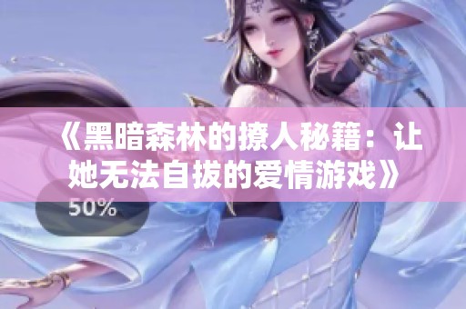 《黑暗森林的撩人秘籍：让她无法自拔的爱情游戏》