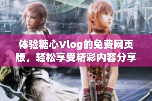 体验糖心Vlog的免费网页版，轻松享受精彩内容分享