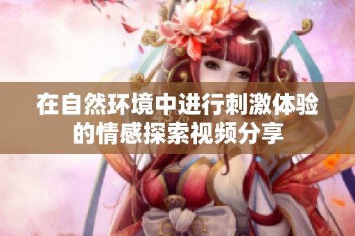 在自然环境中进行刺激体验的情感探索视频分享