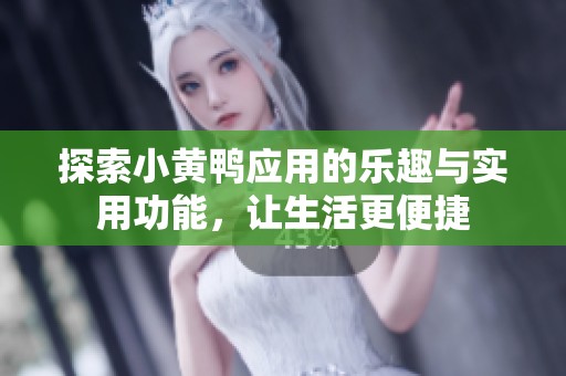 探索小黄鸭应用的乐趣与实用功能，让生活更便捷