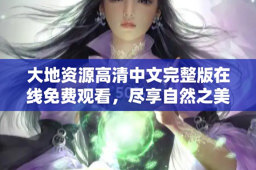 大地资源高清中文完整版在线免费观看，尽享自然之美