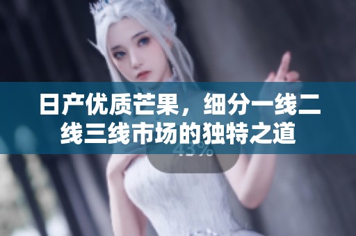 日产优质芒果，细分一线二线三线市场的独特之道