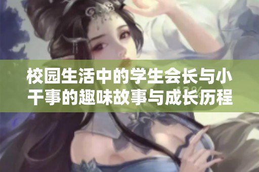 校园生活中的学生会长与小干事的趣味故事与成长历程