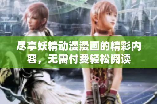 尽享妖精动漫漫画的精彩内容，无需付费轻松阅读