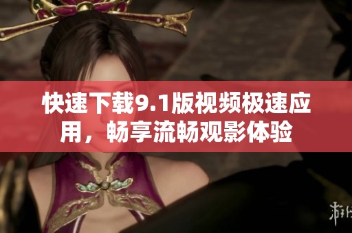 快速下载9.1版视频极速应用，畅享流畅观影体验