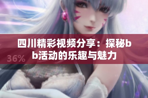 四川精彩视频分享：探秘bb活动的乐趣与魅力