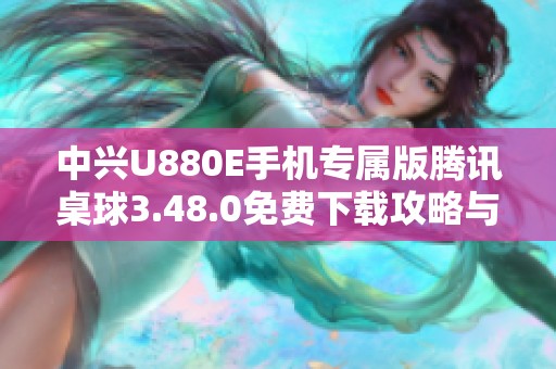 中兴U880E手机专属版腾讯桌球3.48.0免费下载攻略与体验