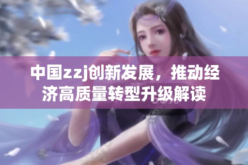 中国zzj创新发展，推动经济高质量转型升级解读