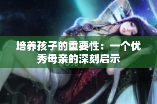 培养孩子的重要性：一个优秀母亲的深刻启示