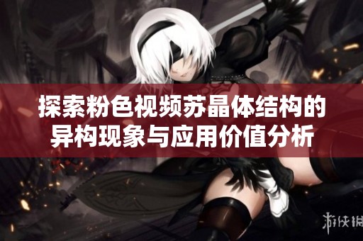 探索粉色视频苏晶体结构的异构现象与应用价值分析