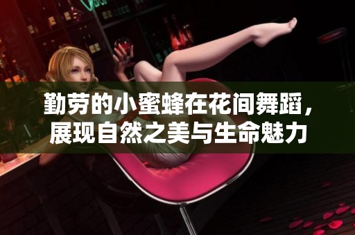 勤劳的小蜜蜂在花间舞蹈，展现自然之美与生命魅力
