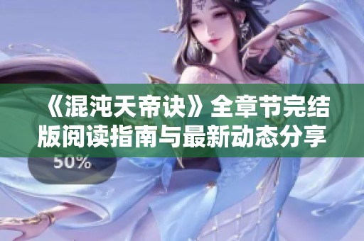 《混沌天帝诀》全章节完结版阅读指南与最新动态分享