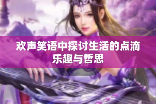 欢声笑语中探讨生活的点滴乐趣与哲思